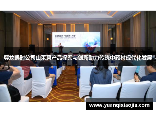 尊龙凯时公司山茱萸产品探索与创新助力传统中药材现代化发展