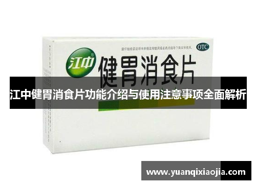 江中健胃消食片功能介绍与使用注意事项全面解析